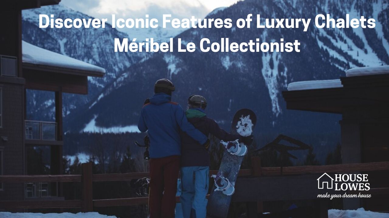 Discover Iconic Features of Luxury Chalets Méribel Le Collectionist